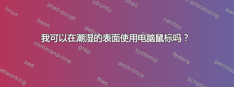 我可以在潮湿的表面使用电脑鼠标吗？