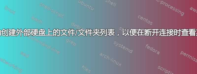 OSX：自动创建外部硬盘上的文件/文件夹列表，以便在断开连接时查看其中的内容