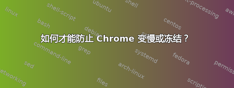 如何才能防止 Chrome 变慢或冻结？