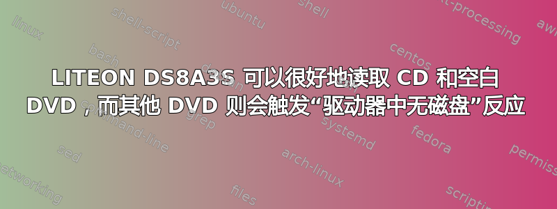 LITEON DS8A3S 可以很好地读取 CD 和空白 DVD，而其他 DVD 则会触发“驱动器中无磁盘”反应