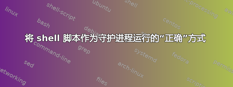 将 shell 脚本作为守护进程运行的“正确”方式