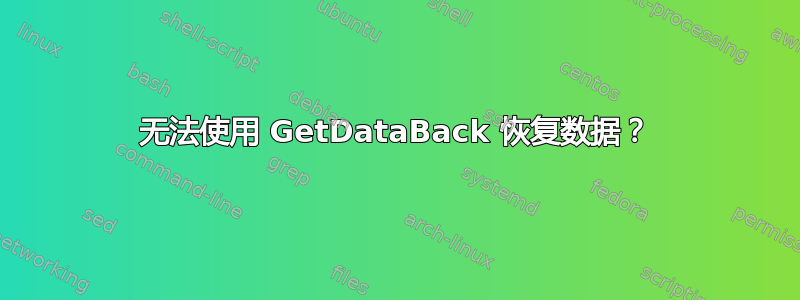 无法使用 GetDataBack 恢复数据？