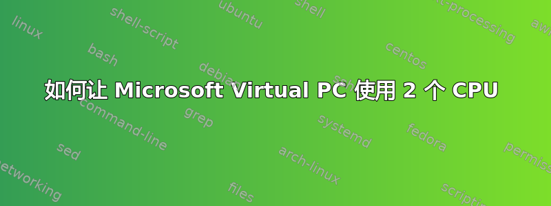 如何让 Microsoft Virtual PC 使用 2 个 CPU