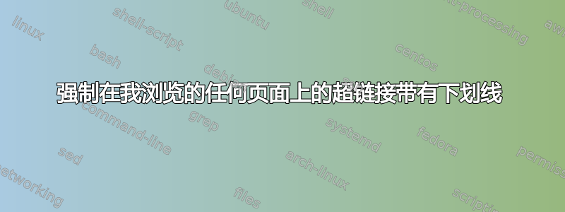 强制在我浏览的任何页面上的超链接带有下划线