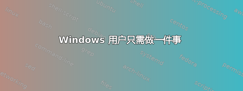 Windows 用户只需做一件事