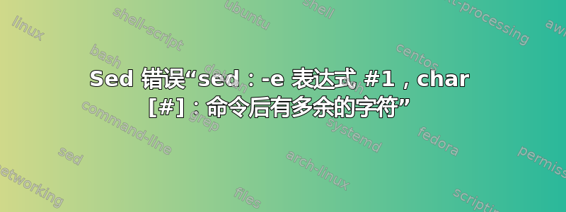 Sed 错误“sed：-e 表达式 #1，char [#]：命令后有多余的字符”