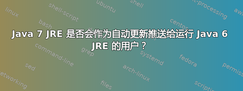 Java 7 JRE 是否会作为自动更新推送给运行 Java 6 JRE 的用户？