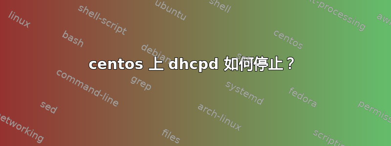 centos 上 dhcpd 如何停止？