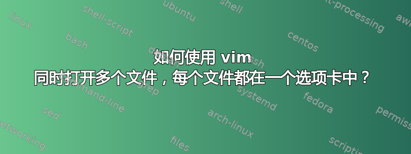 如何使用 vim 同时打开多个文件，每个文件都在一个选项卡中？