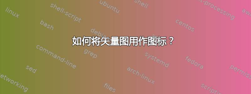 如何将矢量图用作图标？