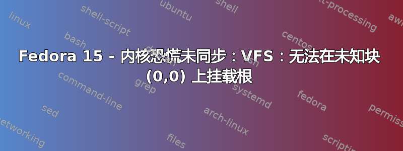 Fedora 15 - 内核恐慌未同步：VFS：无法在未知块 (0,0) 上挂载根