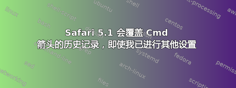 Safari 5.1 会覆盖 Cmd 箭头的历史记录，即使我已进行其他设置