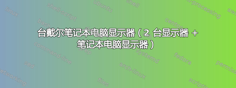 3 台戴尔笔记本电脑显示器（2 台显示器 + 笔记本电脑显示器）