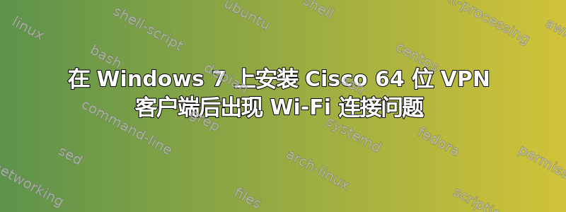 在 Windows 7 上安装 Cisco 64 位 VPN 客户端后出现 Wi-Fi 连接问题