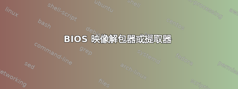 BIOS 映像解包器或提取器