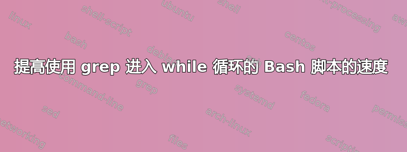 提高使用 grep 进入 while 循环的 Bash 脚本的速度