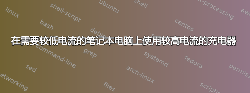 在需要较低电流的笔记本电脑上使用较高电流的充电器