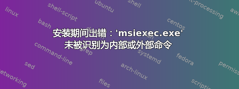 安装期间出错：'msiexec.exe' 未被识别为内部或外部命令