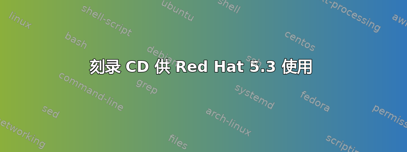 刻录 CD 供 Red Hat 5.3 使用