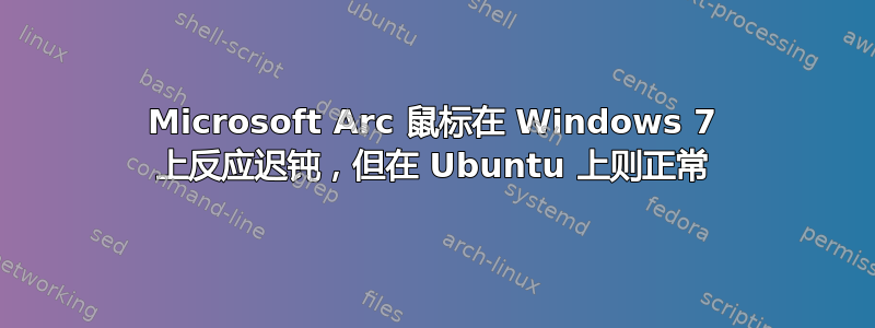 Microsoft Arc 鼠标在 Windows 7 上反应迟钝，但在 Ubuntu 上则正常