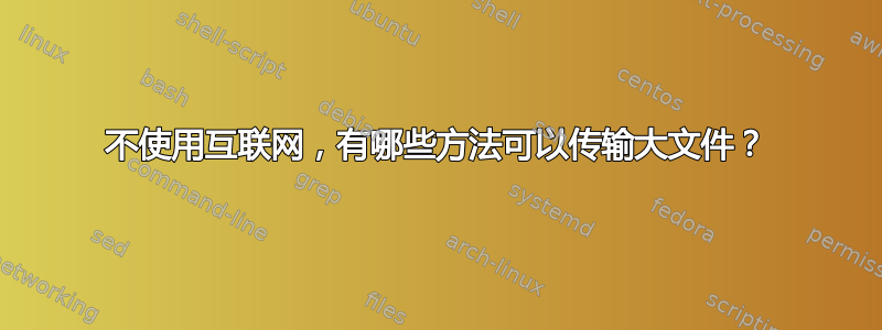 不使用互联网，有哪些方法可以传输大文件？