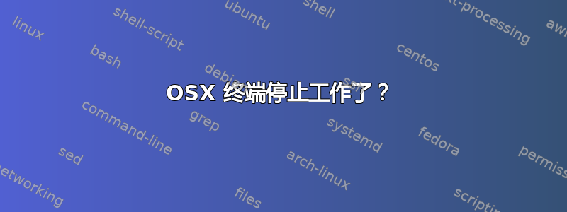 OSX 终端停止工作了？