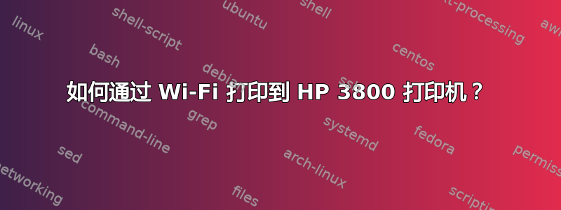 如何通过 Wi-Fi 打印到 HP 3800 打印机？