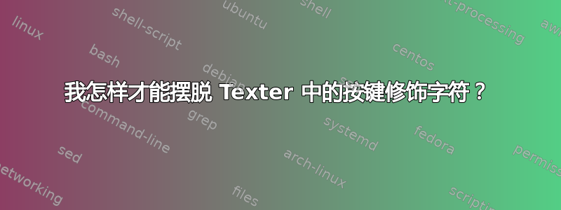 我怎样才能摆脱 Texter 中的按键修饰字符？