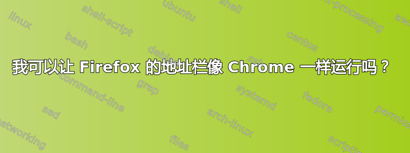 我可以让 Firefox 的地址栏像 Chrome 一样运行吗？