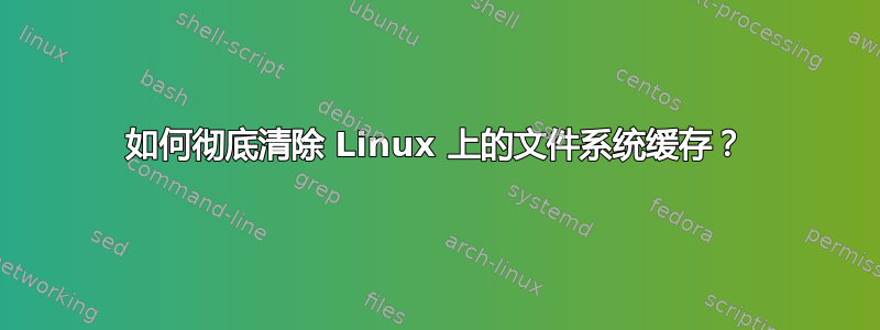 如何彻底清除 Linux 上的文件系统缓存？