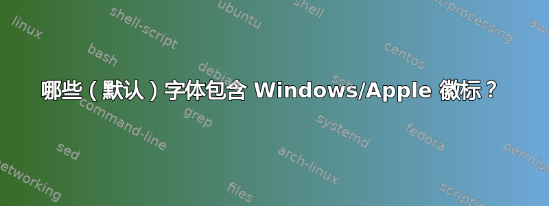 哪些（默认）字体包含 Windows/Apple 徽标？