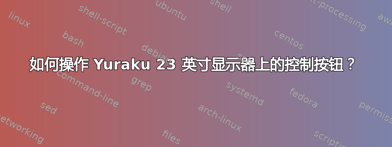 如何操作 Yuraku 23 英寸显示器上的控制按钮？