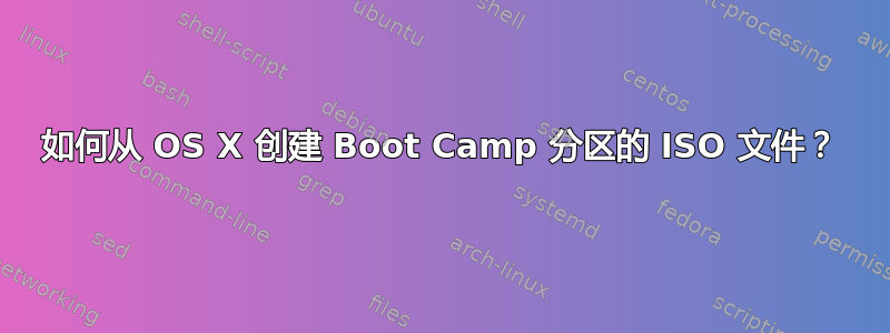 如何从 OS X 创建 Boot Camp 分区的 ISO 文件？