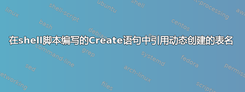 在shell脚本编写的Create语句中引用动态创建的表名