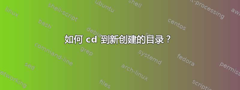 如何 cd 到新创建的目录？