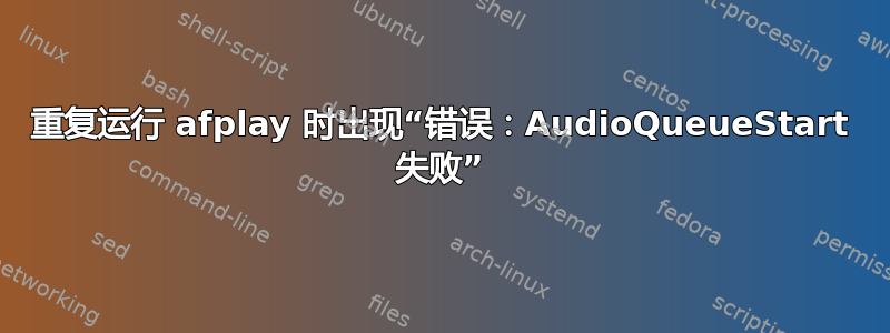 重复运行 afplay 时出现“错误：AudioQueueStart 失败”