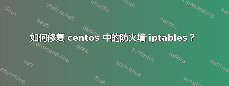 如何修复 centos 中的防火墙 iptables？