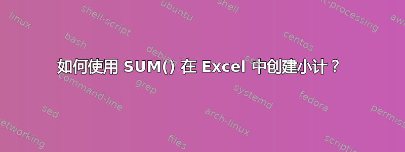 如何使用 SUM() 在 Excel 中创建小计？