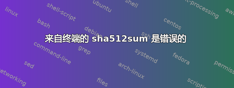 来自终端的 sha512sum 是错误的