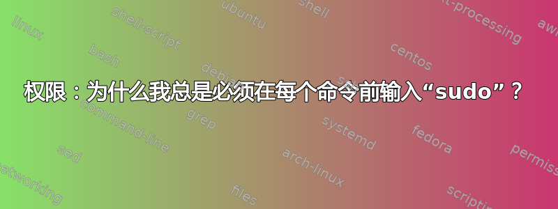 权限：为什么我总是必须在每个命令前输入“sudo”？