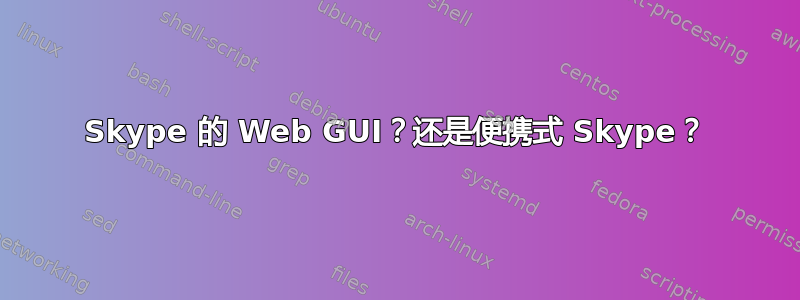 Skype 的 Web GUI？还是便携式 Skype？