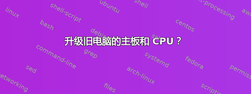 升级旧电脑的主板和 CPU？