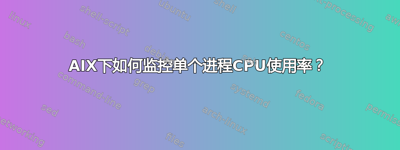 AIX下如何监控单个进程CPU使用率？