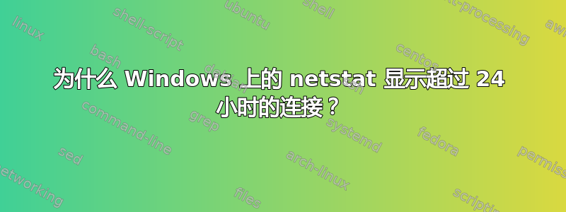 为什么 Windows 上的 netstat 显示超过 24 小时的连接？