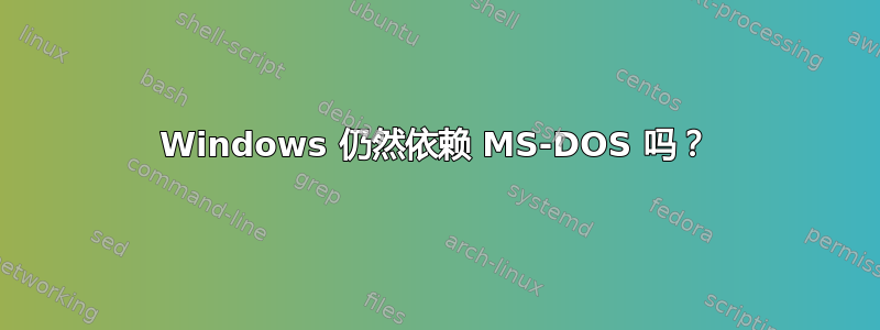 Windows 仍然依赖 MS-DOS 吗？