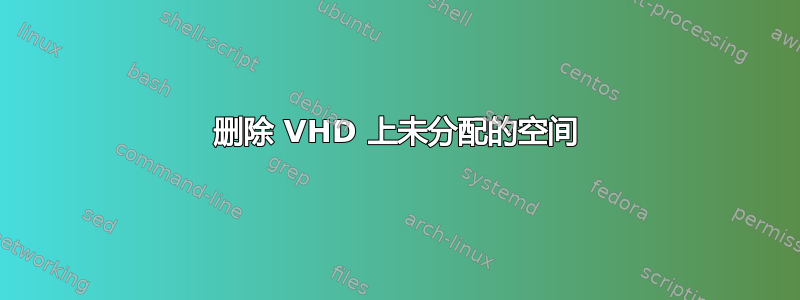 删除 VHD 上未分配的空间