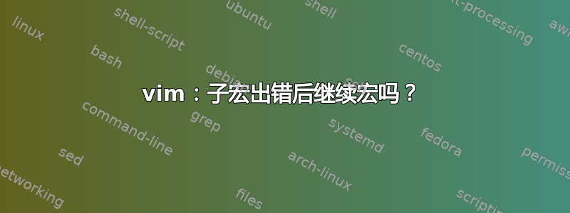 vim：子宏出错后继续宏吗？