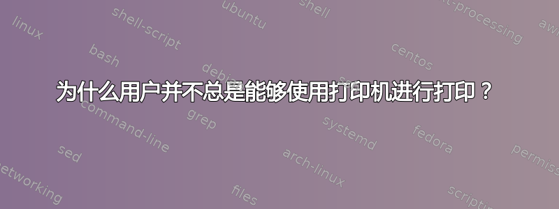 为什么用户并不总是能够使用打印机进行打印？