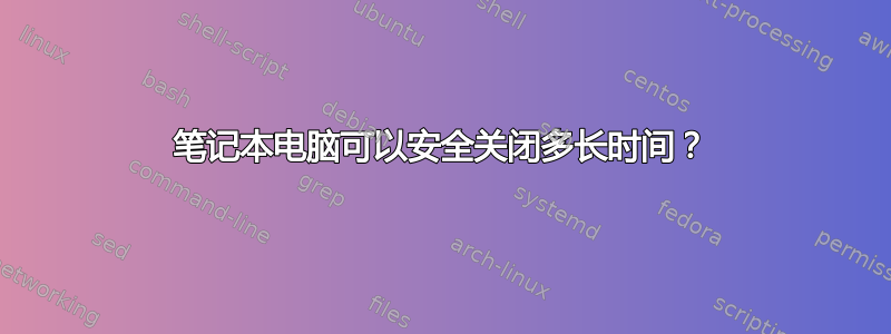 笔记本电脑可以安全关闭多长时间？