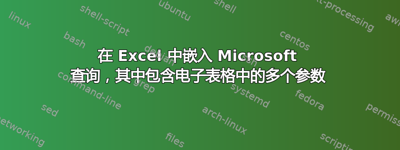 在 Excel 中嵌入 Microsoft 查询，其中包含电子表格中的多个参数